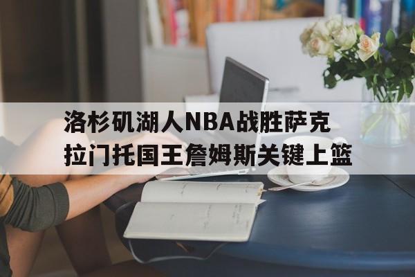 澳门新葡京娱乐城官网_洛杉矶湖人NBA战胜萨克拉门托国王詹姆斯关键上篮的简单介绍